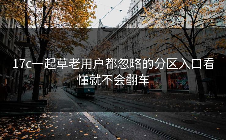 17c一起草老用户都忽略的分区入口看懂就不会翻车
