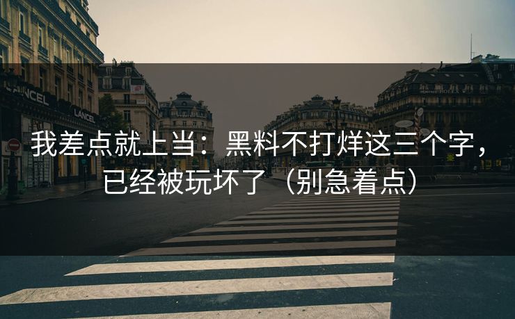 我差点就上当：黑料不打烊这三个字，已经被玩坏了（别急着点）