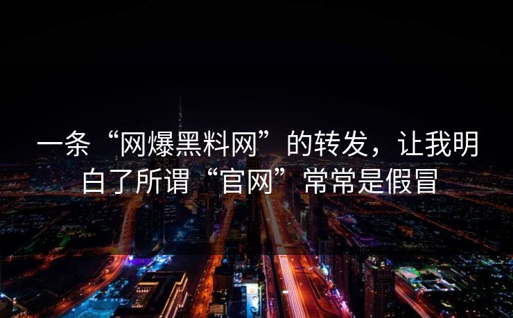 一条“网爆黑料网”的转发，让我明白了所谓“官网”常常是假冒