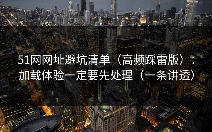51网网址避坑清单（高频踩雷版）：加载体验一定要先处理（一条讲透）