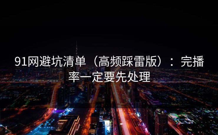 91网避坑清单（高频踩雷版）：完播率一定要先处理