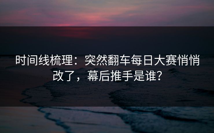 时间线梳理：突然翻车每日大赛悄悄改了，幕后推手是谁？